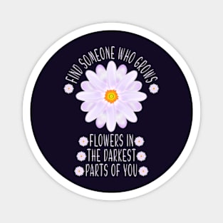 Find Someone Who Grows Flowers In The Darkest Parts Of You Magnet